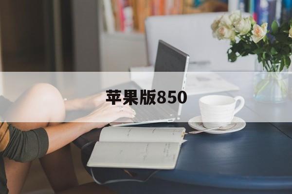 苹果版850的简单介绍-第3张图片-QuickQ官网