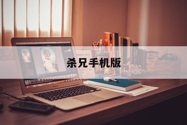 杀兄手机版(杀兄下载 下载)